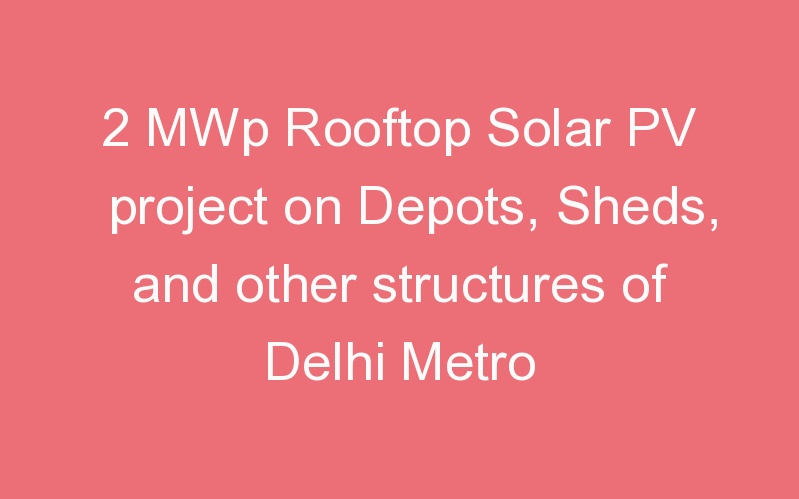 2 MWp Rooftop Solar PV project on Depots, Sheds, and other structures of Delhi Metro