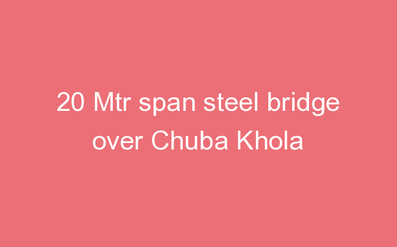 20 Mtr span steel bridge over Chuba Khola