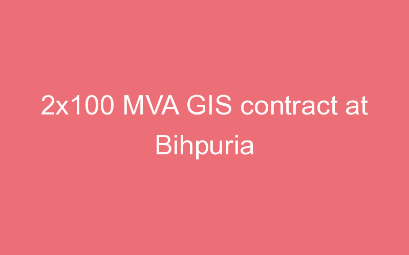 2x100 MVA GIS contract at Bihpuria