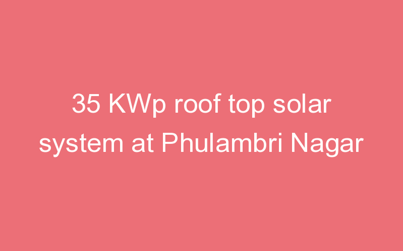 35 KWp roof top solar system at Phulambri Nagar