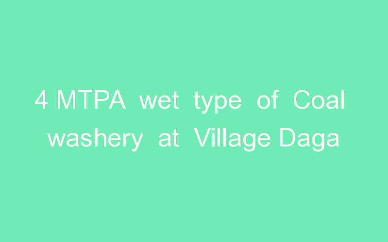 4 MTPA wet type of Coal washery at Village Daga