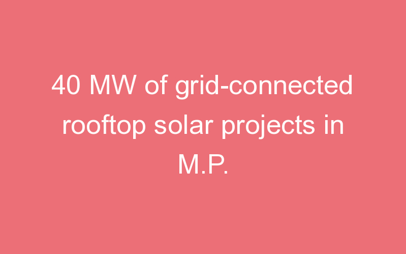 40 MW of grid-connected rooftop solar projects in M.P.