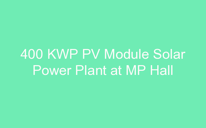 400 KWP PV Module Solar Power Plant at MP Hall
