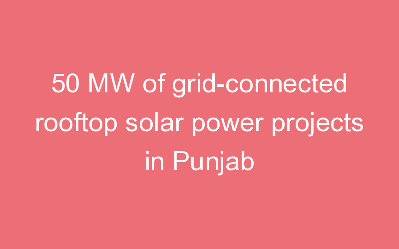 50 MW of grid-connected rooftop solar power projects in Punjab