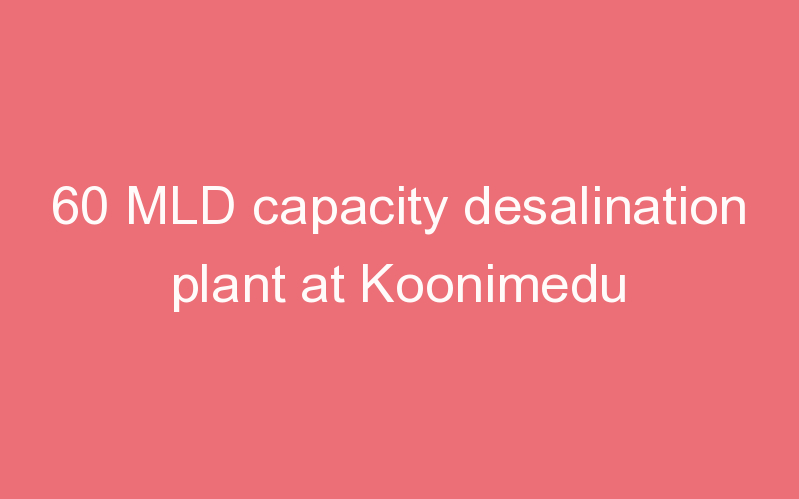 60 MLD capacity desalination plant at Koonimedu