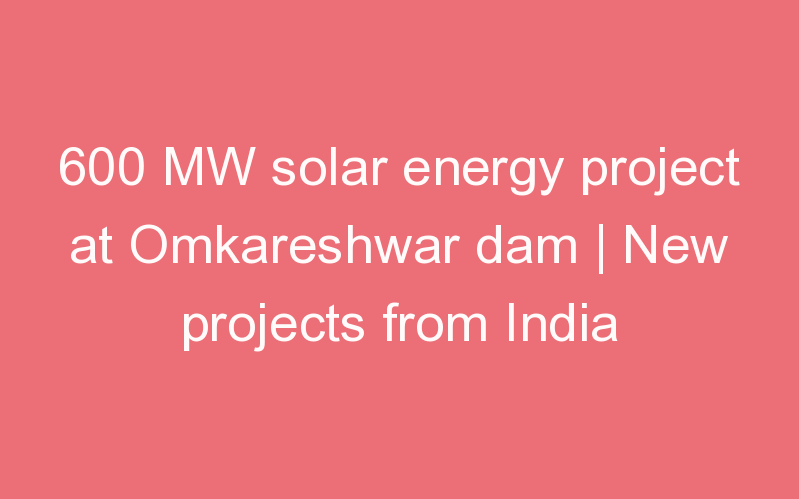 600 MW solar energy project at Omkareshwar dam | New projects from India