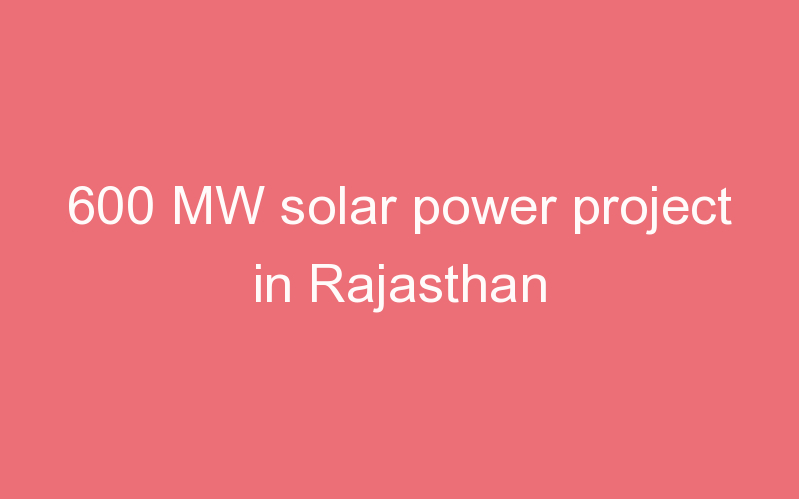 600 MW solar power project in Rajasthan