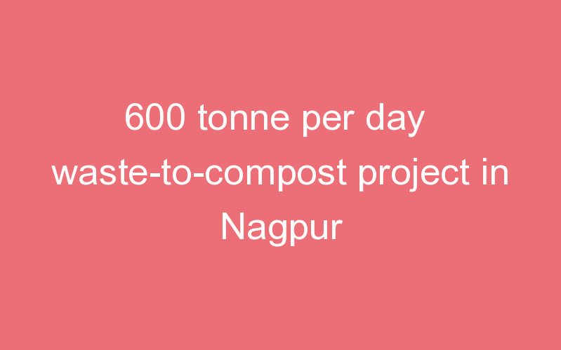 600 tonne per day waste-to-compost project in Nagpur