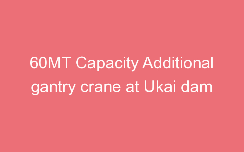 60MT Capacity Additional gantry crane at Ukai dam