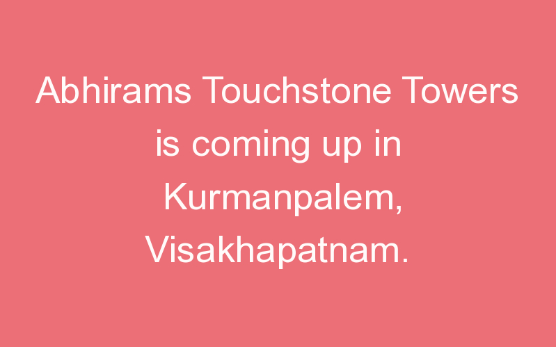 Abhirams Touchstone Towers is coming up in Kurmanpalem, Visakhapatnam.