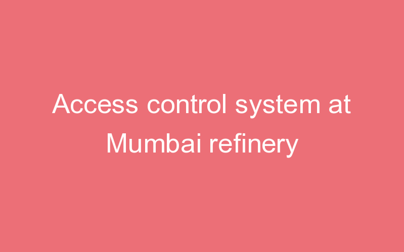 Access control system at Mumbai refinery