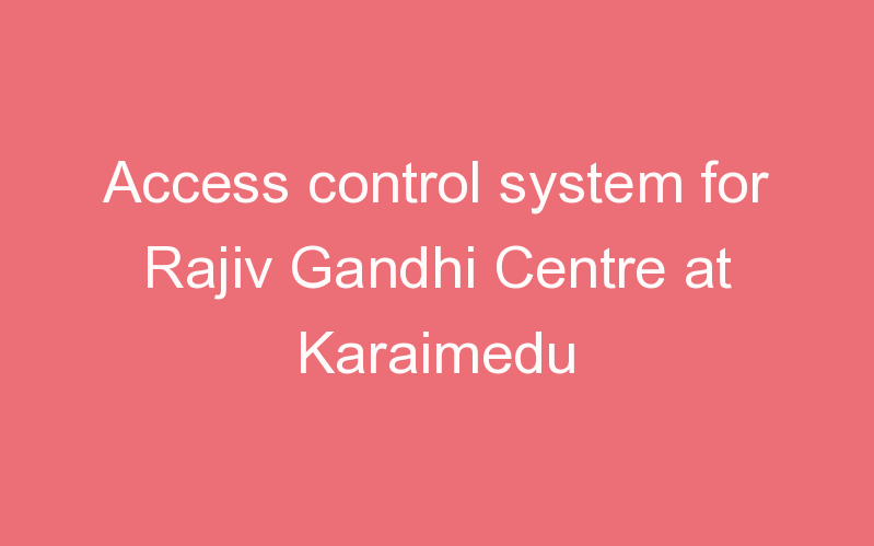 Access control system for Rajiv Gandhi Centre at Karaimedu