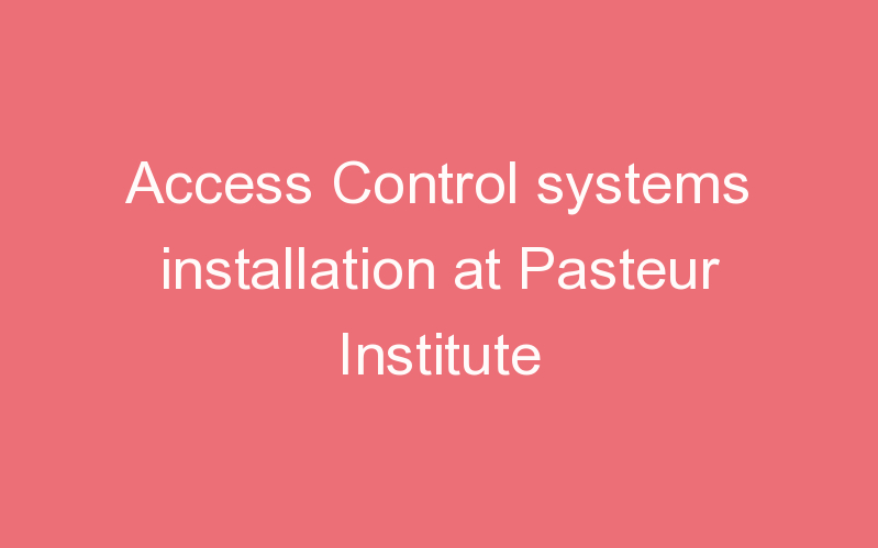 Access Control systems installation at Pasteur Institute