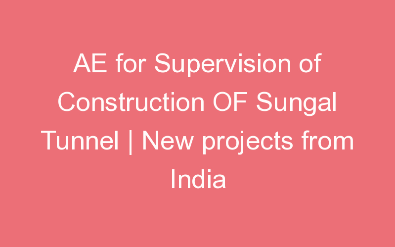 AE for Supervision of Construction OF Sungal Tunnel | New projects from India