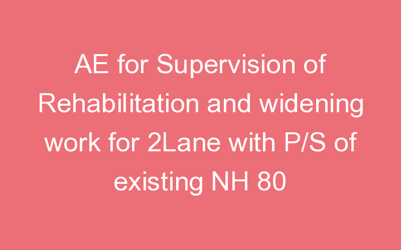 AE for Supervision of Rehabilitation and widening work for 2Lane with P/S of existing NH 80