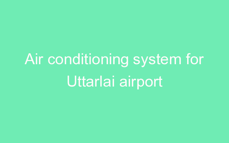 Air conditioning system for Uttarlai airport