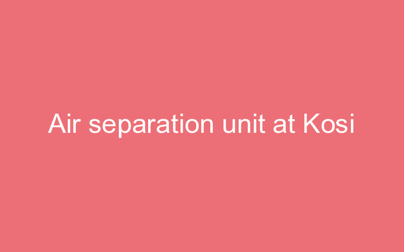 Air separation unit at Kosi