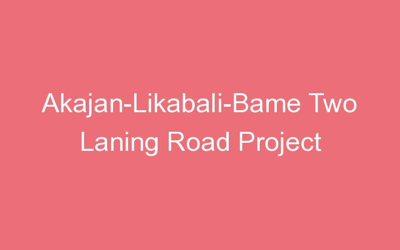 Akajan-Likabali-Bame Two Laning Road Project