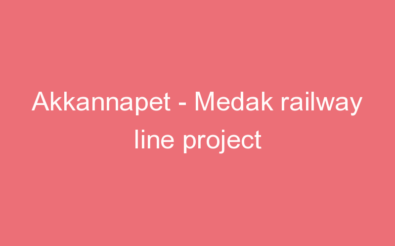 Akkannapet - Medak railway line project