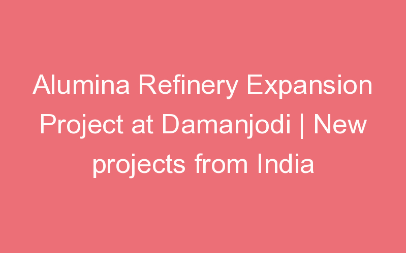 Alumina Refinery Expansion Project at Damanjodi | New projects from India