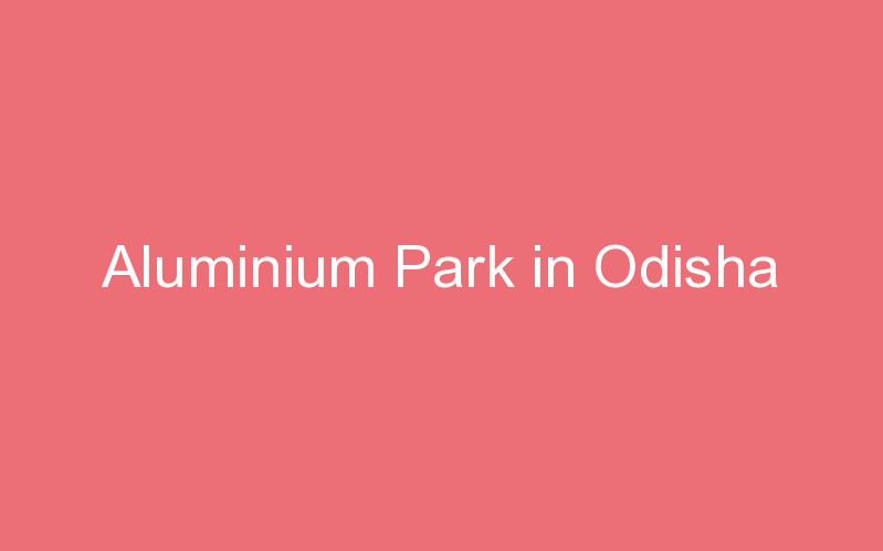 Aluminium Park in Odisha