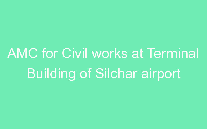 AMC for Civil works at Terminal Building of Silchar airport