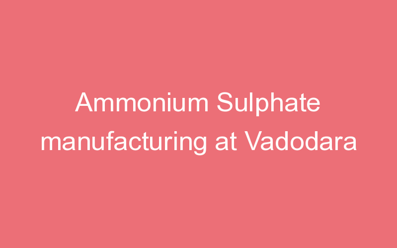 Ammonium Sulphate manufacturing at Vadodara