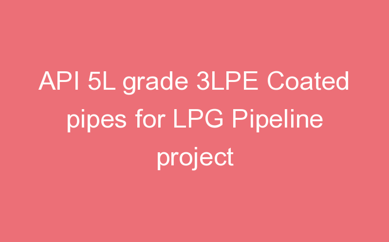 API 5L grade 3LPE Coated pipes for LPG Pipeline project