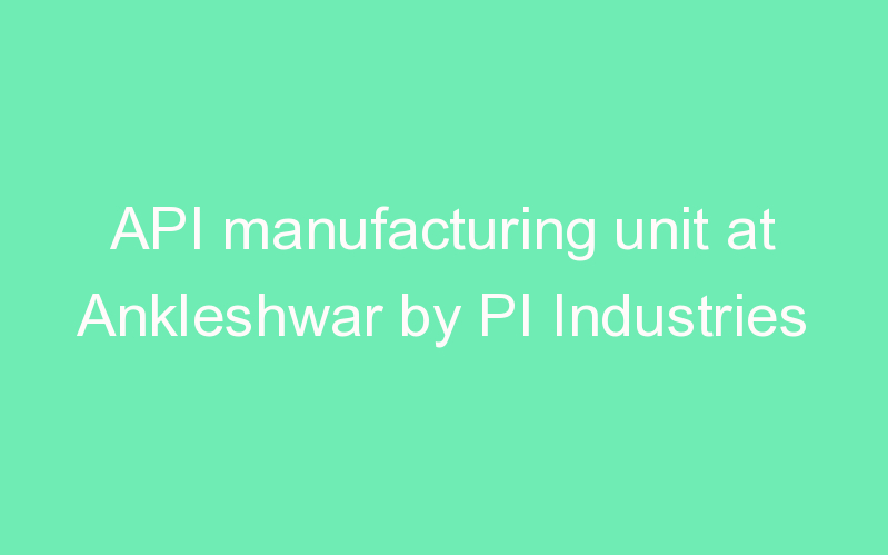 API manufacturing unit at Ankleshwar by PI Industries