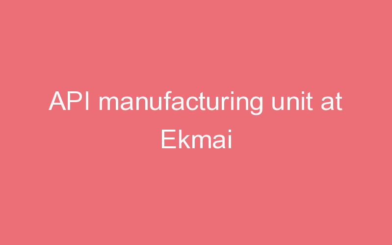 API manufacturing unit at Ekmai