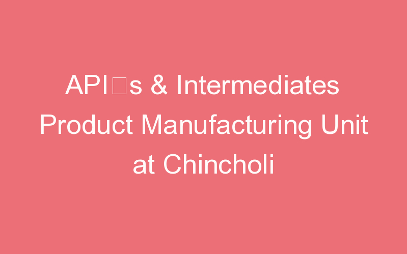 API’s & Intermediates Product Manufacturing Unit at Chincholi