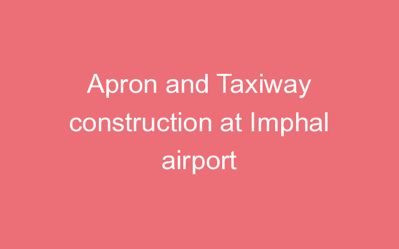 Apron and Taxiway construction at Imphal airport