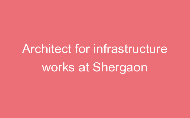 Architect for infrastructure works at Shergaon
