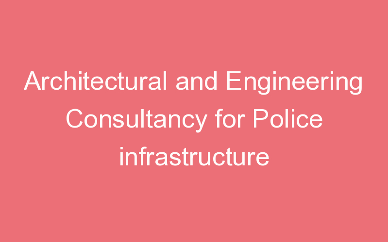 Architectural and Engineering Consultancy for Police infrastructure