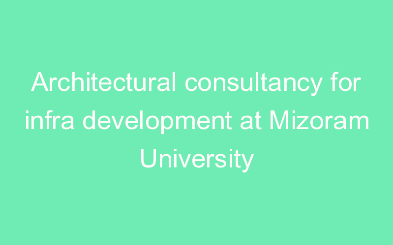 Architectural consultancy for infra development at Mizoram University