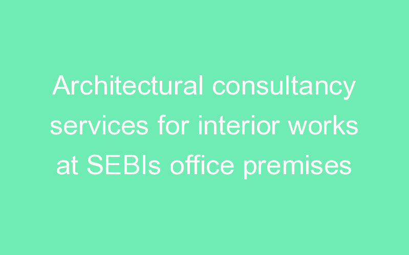 Architectural consultancy services for interior works at SEBIs office premises