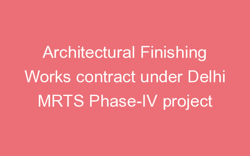 Architectural Finishing Works contract under Delhi MRTS Phase-IV project