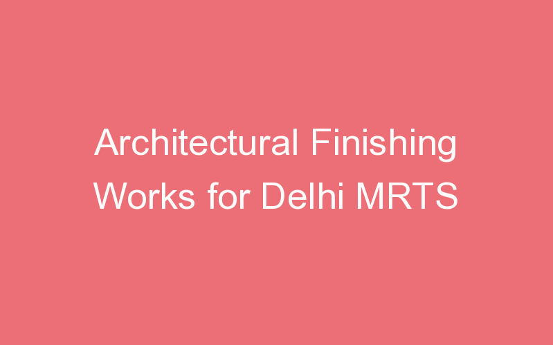 Architectural Finishing Works for Delhi MRTS