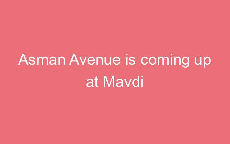 Asman Avenue is coming up at Mavdi