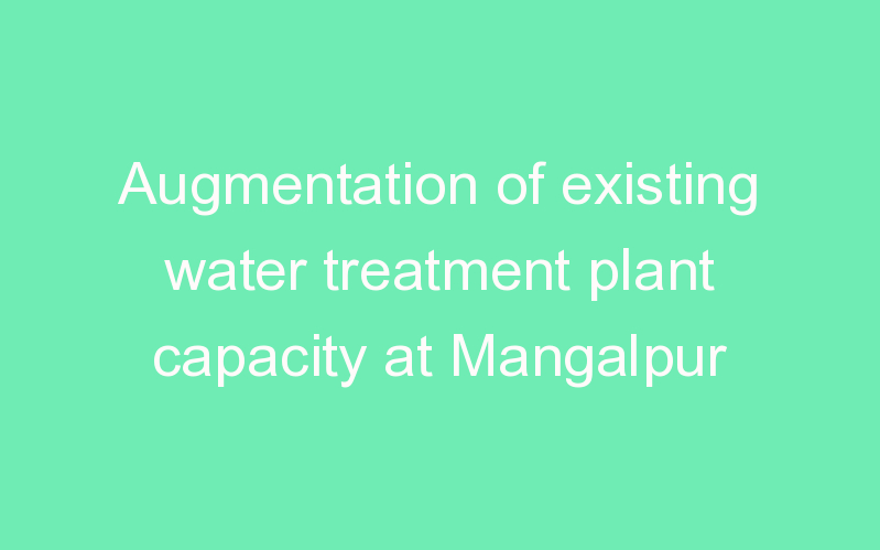 Augmentation of existing water treatment plant capacity at Mangalpur