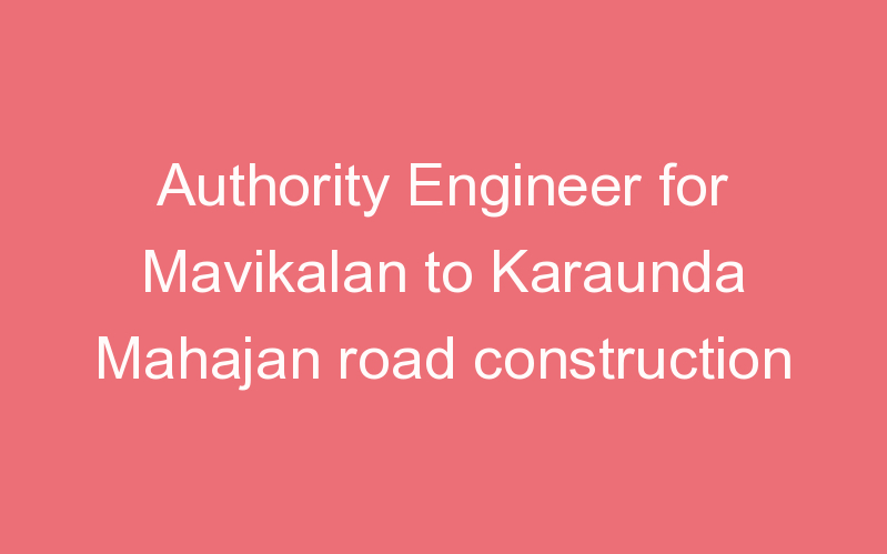 Authority Engineer for Mavikalan to Karaunda Mahajan road construction