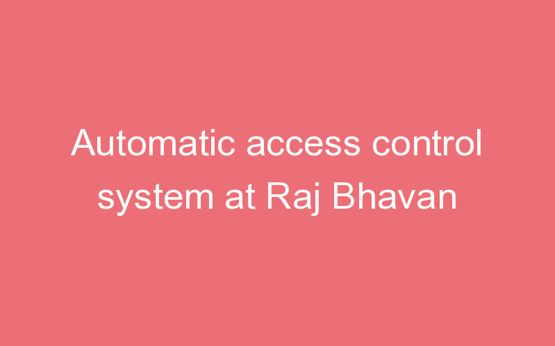 Automatic access control system at Raj Bhavan