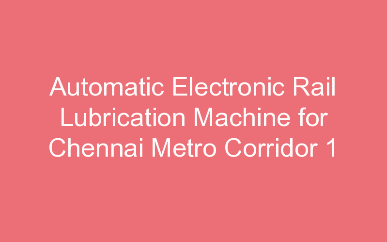 Automatic Electronic Rail Lubrication Machine for Chennai Metro Corridor 1