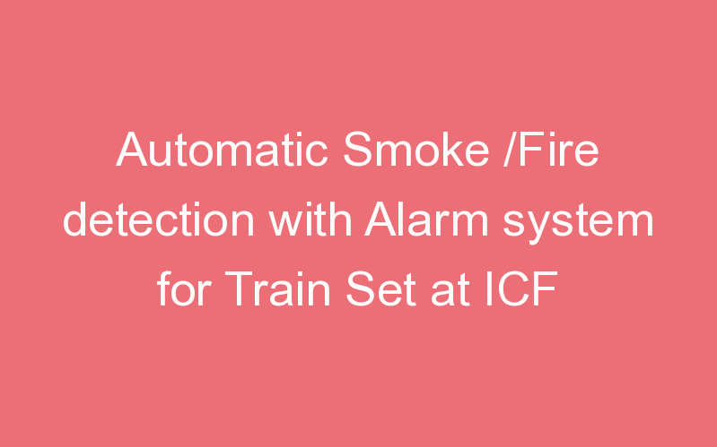 Automatic Smoke /Fire detection with Alarm system for Train Set at ICF