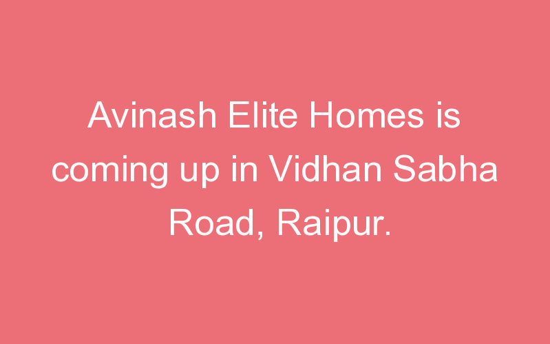 Avinash Elite Homes is coming up in Vidhan Sabha Road, Raipur.