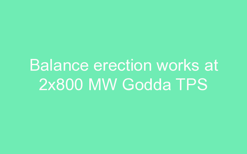 Balance erection works at 2x800 MW Godda TPS