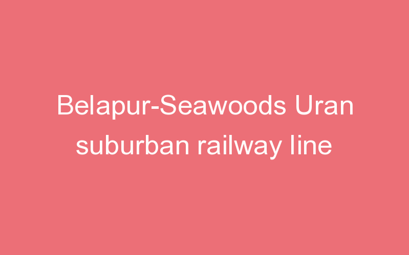 Belapur-Seawoods Uran suburban railway line