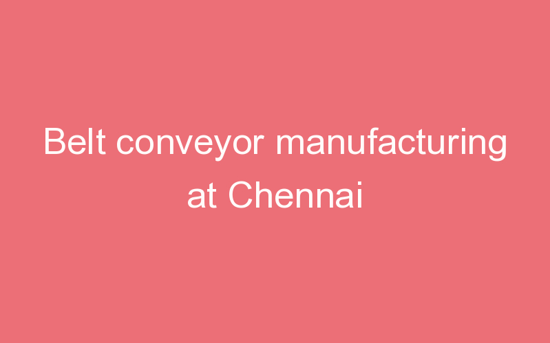 Belt conveyor manufacturing at Chennai