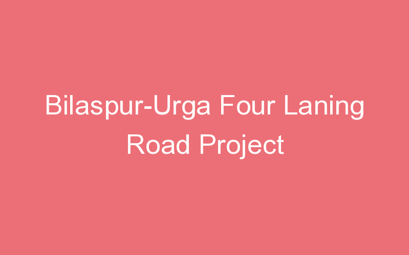 Bilaspur-Urga Four Laning Road Project