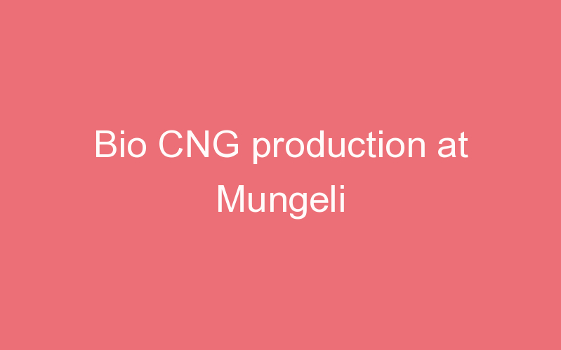 Bio CNG production at Mungeli